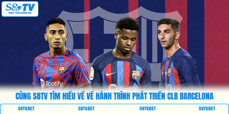 Cùng S8TV tìm hiểu về về hành trình phát triển CLB Barcelona Cùng S8TV tìm hiểu về về hành trình phát triển CLB Barcelona