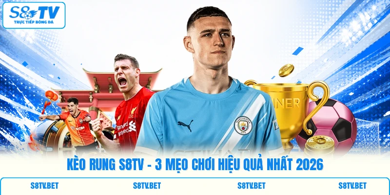 Kèo Rung S8TV - 3 Mẹo Chơi Hiệu Quả Nhất 2026