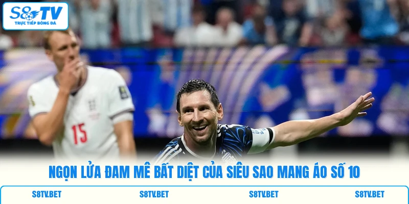 Ngọn lửa đam mê bất diệt của siêu sao mang áo số 10 Ngọn lửa đam mê bất diệt của siêu sao mang áo số 10