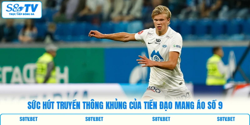 Sức hút truyền thông khủng của tiền đạo mang áo số 9 Sức hút truyền thông khủng của tiền đạo mang áo số 9