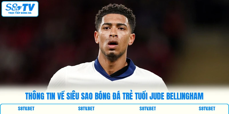 Thông tin về siêu sao bóng đá trẻ tuổi Jude Bellingham Thông tin về siêu sao bóng đá trẻ tuổi Jude Bellingham
