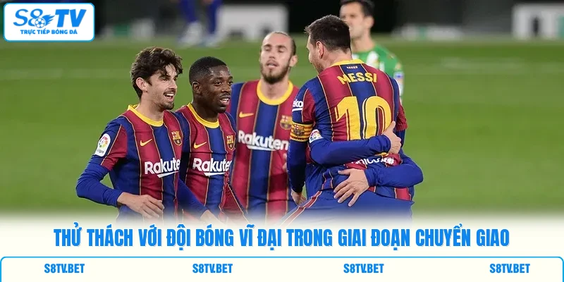 Thử thách với đội bóng vĩ đại trong giai đoạn chuyển giao Thử thách với đội bóng vĩ đại trong giai đoạn chuyển giao