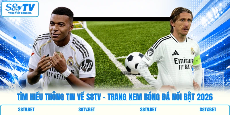 Tìm hiểu thông tin về S8TV - Trang xem bóng đá nổi bật 2026